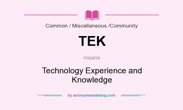 What does TEK mean? It stands for Technology Experience and Knowledge