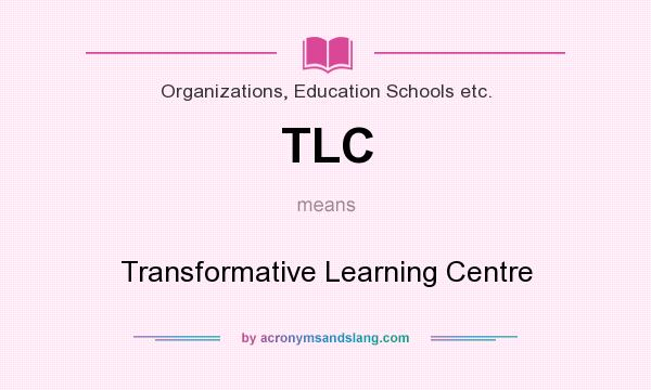 What does TLC mean? It stands for Transformative Learning Centre