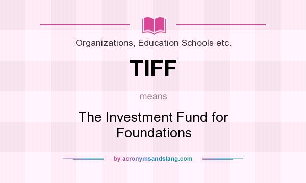 What does TIFF mean? It stands for The Investment Fund for Foundations