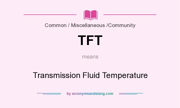 What does TFT mean? It stands for Transmission Fluid Temperature