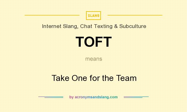 What does TOFT mean? It stands for Take One for the Team