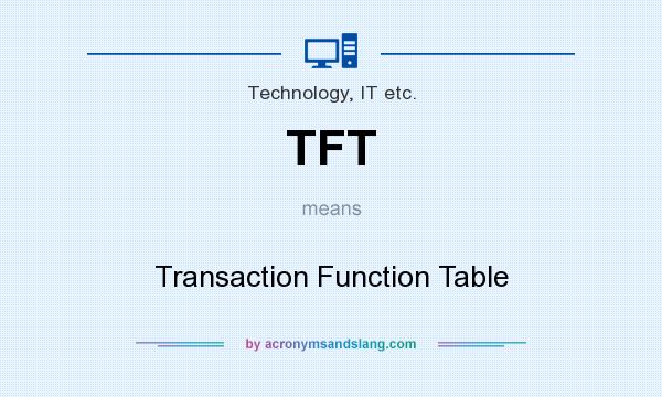 What does TFT mean? It stands for Transaction Function Table