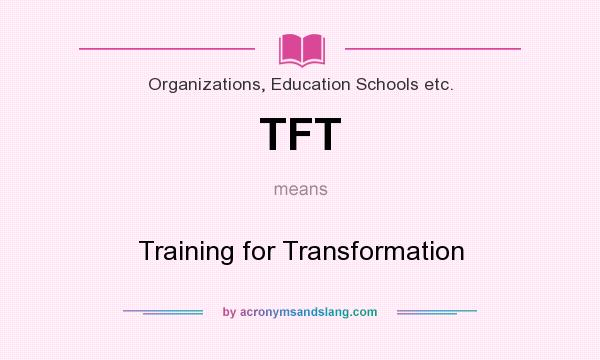 What does TFT mean? It stands for Training for Transformation