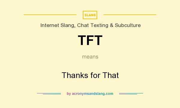 What does TFT mean? It stands for Thanks for That