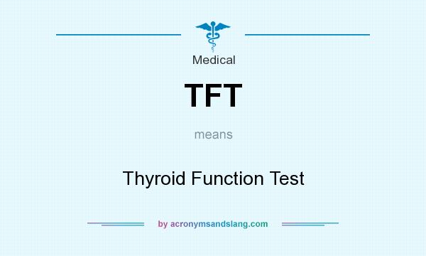 What does TFT mean? It stands for Thyroid Function Test