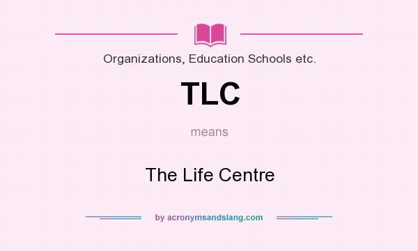 What does TLC mean? It stands for The Life Centre