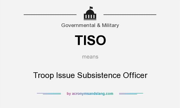 What does TISO mean? It stands for Troop Issue Subsistence Officer