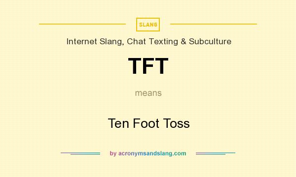 What does TFT mean? It stands for Ten Foot Toss