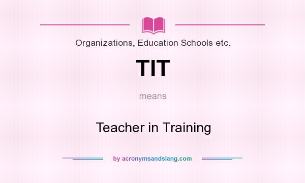 What does TIT mean? It stands for Teacher in Training
