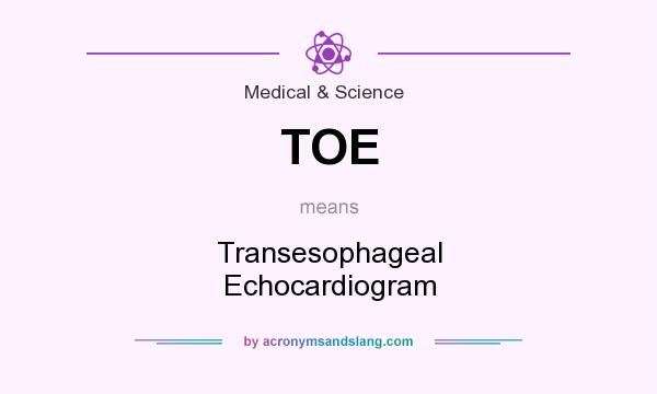 What does TOE mean? It stands for Transesophageal Echocardiogram
