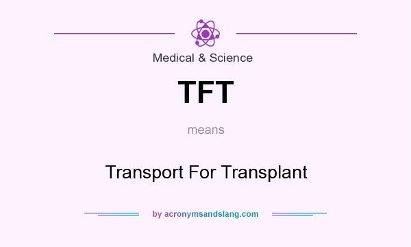 What does TFT mean? It stands for Transport For Transplant