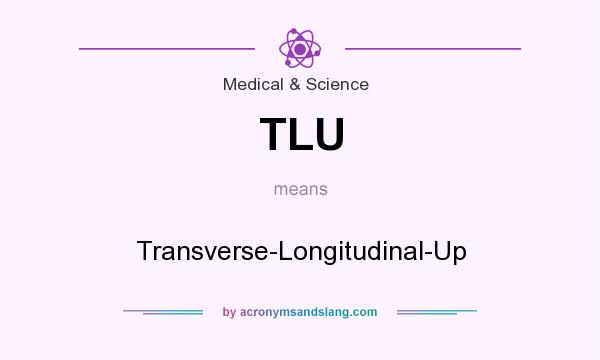 What does TLU mean? It stands for Transverse-Longitudinal-Up