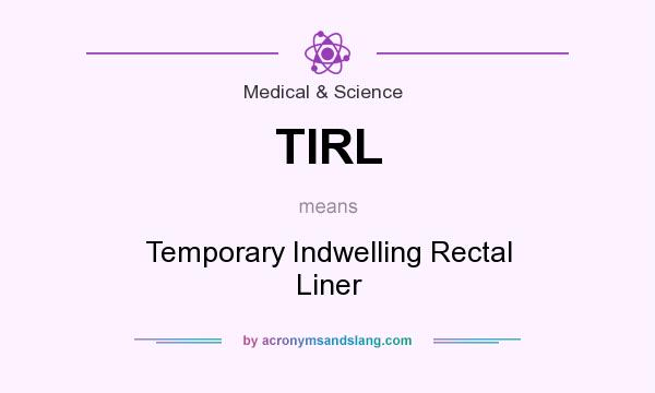What does TIRL mean? It stands for Temporary Indwelling Rectal Liner