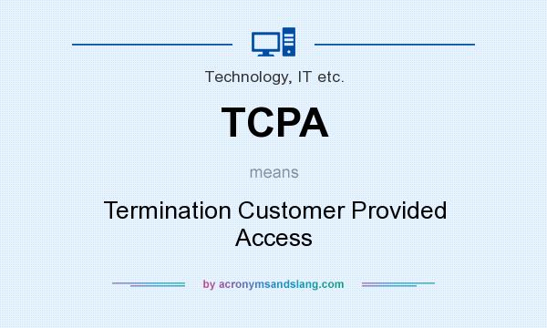 What does TCPA mean? It stands for Termination Customer Provided Access