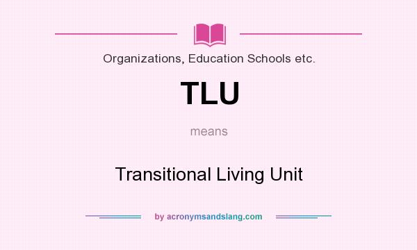 What does TLU mean? It stands for Transitional Living Unit