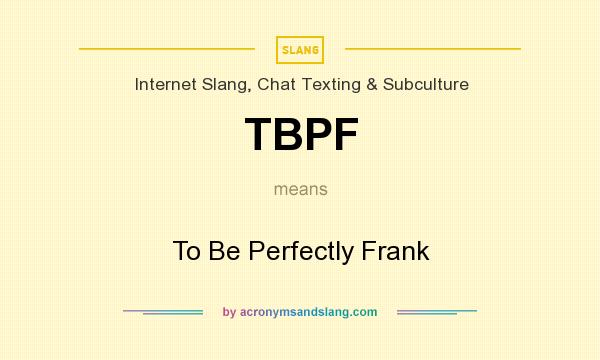 What does TBPF mean? It stands for To Be Perfectly Frank