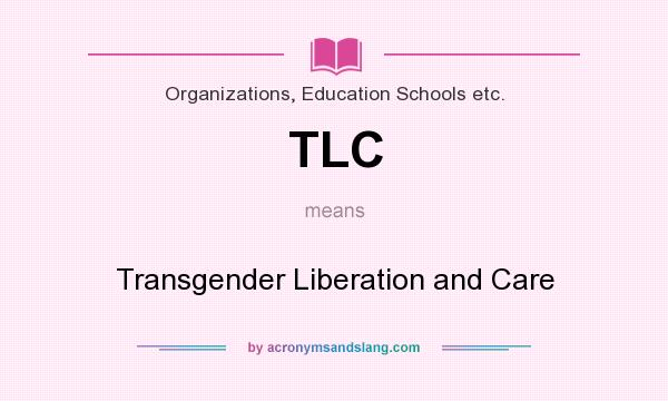 What does TLC mean? It stands for Transgender Liberation and Care