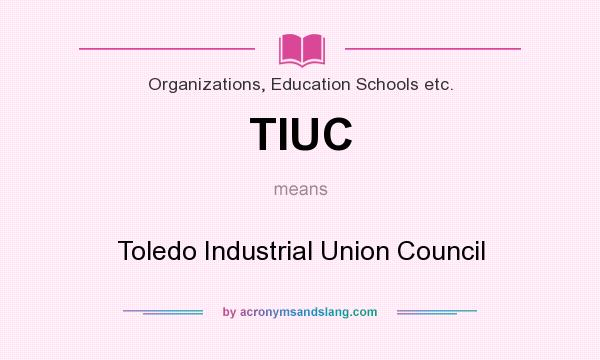 What does TIUC mean? It stands for Toledo Industrial Union Council