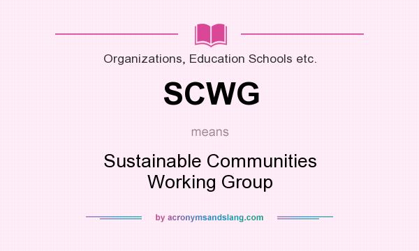 What does SCWG mean? It stands for Sustainable Communities Working Group