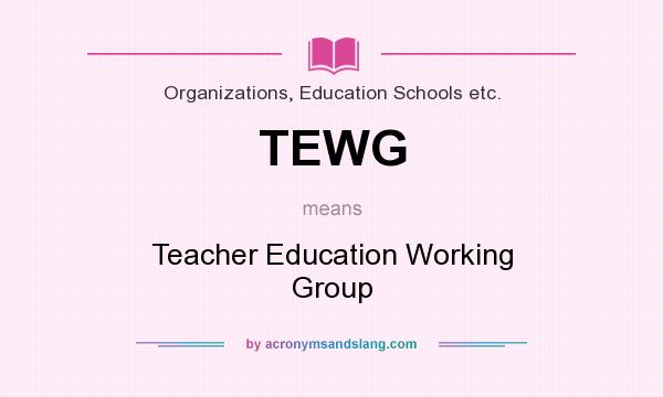 What does TEWG mean? It stands for Teacher Education Working Group