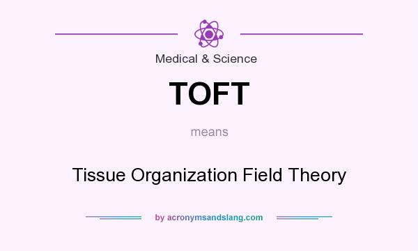 What does TOFT mean? It stands for Tissue Organization Field Theory