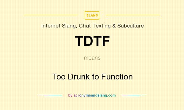What does TDTF mean? It stands for Too Drunk to Function