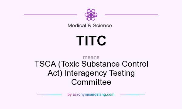 What does TITC mean? It stands for TSCA (Toxic Substance Control Act) Interagency Testing Committee