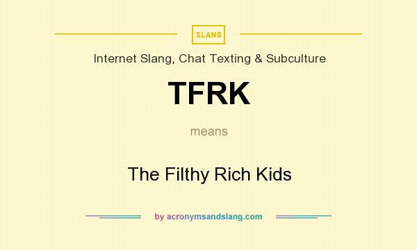 What does TFRK mean? It stands for The Filthy Rich Kids