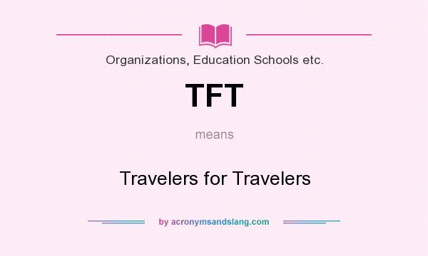 What does TFT mean? It stands for Travelers for Travelers