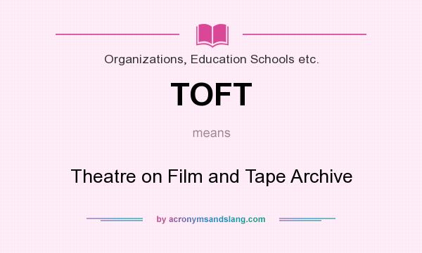 What does TOFT mean? It stands for Theatre on Film and Tape Archive