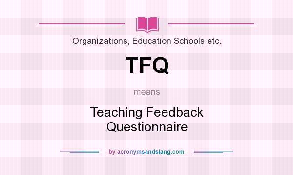 What does TFQ mean? It stands for Teaching Feedback Questionnaire