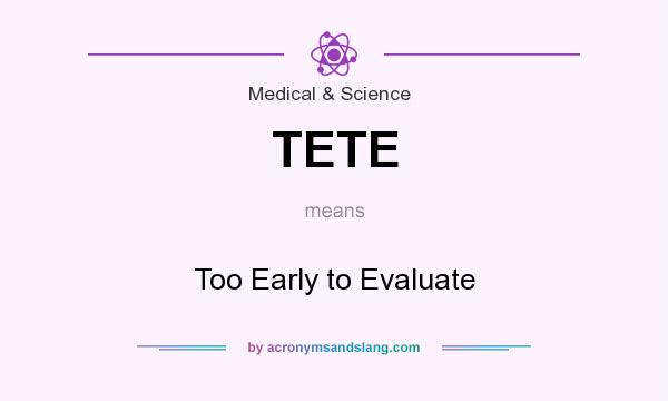 What does TETE mean? It stands for Too Early to Evaluate
