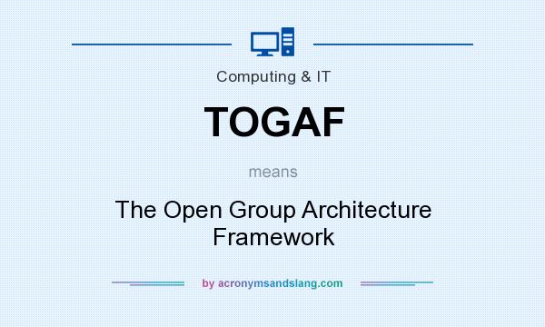 What does TOGAF mean? It stands for The Open Group Architecture Framework