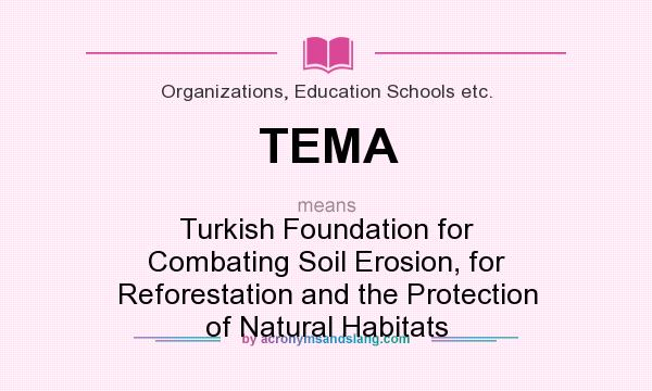 What does TEMA mean? It stands for Turkish Foundation for Combating Soil Erosion, for Reforestation and the Protection of Natural Habitats
