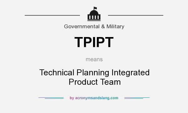 What does TPIPT mean? It stands for Technical Planning Integrated Product Team