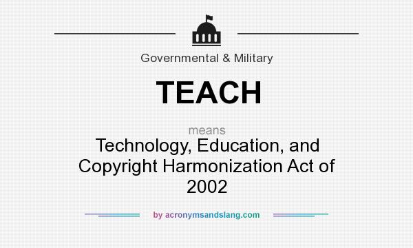 What does TEACH mean? It stands for Technology, Education, and Copyright Harmonization Act of 2002