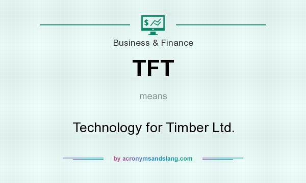 What does TFT mean? It stands for Technology for Timber Ltd.