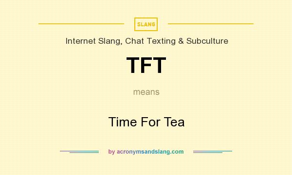 What does TFT mean? It stands for Time For Tea