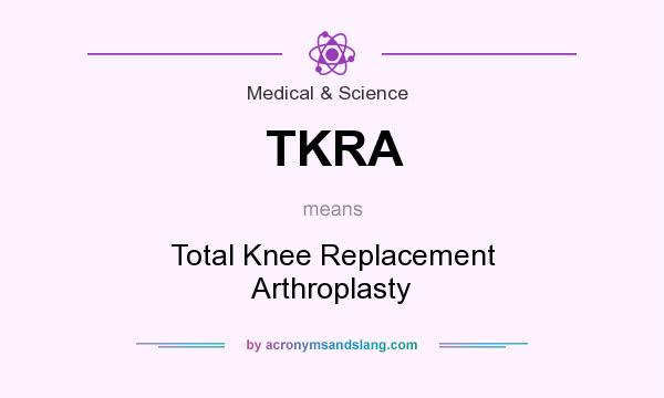 What does TKRA mean? It stands for Total Knee Replacement Arthroplasty