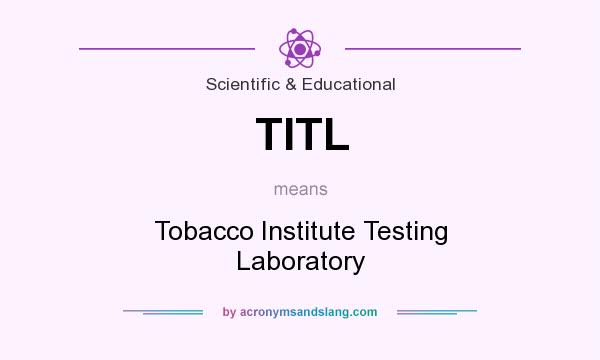 What does TITL mean? It stands for Tobacco Institute Testing Laboratory