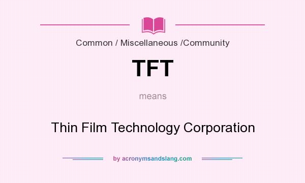 What does TFT mean? It stands for Thin Film Technology Corporation