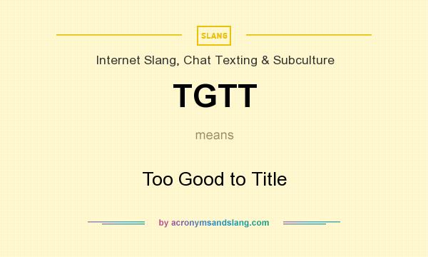 What does TGTT mean? It stands for Too Good to Title