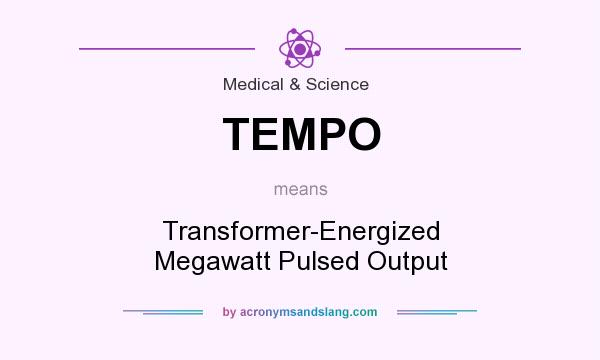 What does TEMPO mean? It stands for Transformer-Energized Megawatt Pulsed Output
