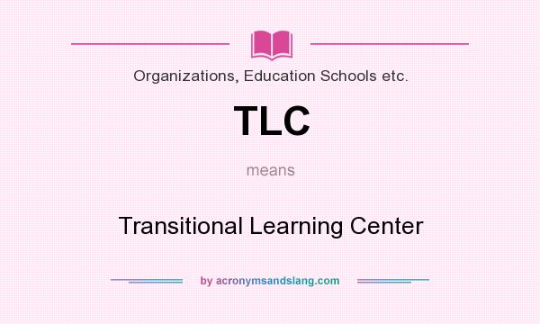 What does TLC mean? It stands for Transitional Learning Center
