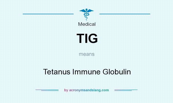 What does TIG mean? It stands for Tetanus Immune Globulin