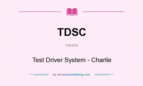 What does TDSC mean? It stands for Test Driver System - Charlie