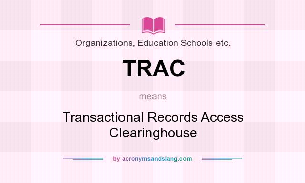 What does TRAC mean? It stands for Transactional Records Access Clearinghouse