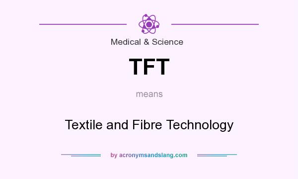 What does TFT mean? It stands for Textile and Fibre Technology