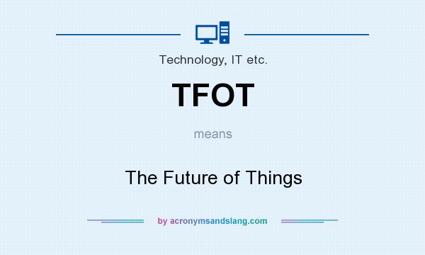 What does TFOT mean? It stands for The Future of Things