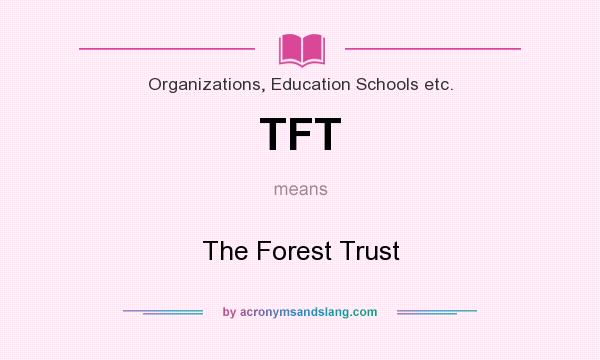 What does TFT mean? It stands for The Forest Trust